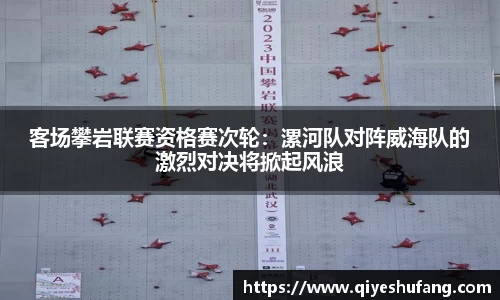 客场攀岩联赛资格赛次轮：漯河队对阵威海队的激烈对决将掀起风浪