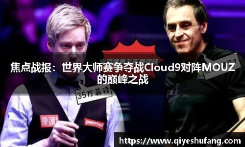 焦点战报：世界大师赛争夺战Cloud9对阵MOUZ的巅峰之战