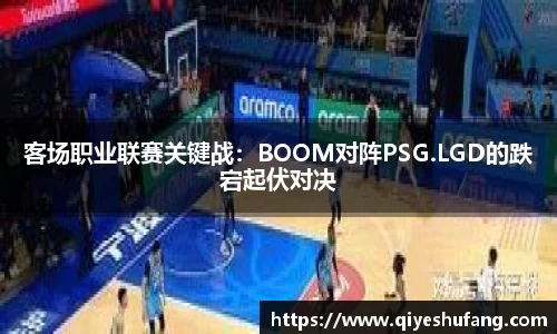 客场职业联赛关键战：BOOM对阵PSG.LGD的跌宕起伏对决