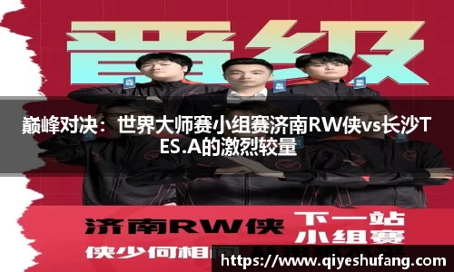 巅峰对决：世界大师赛小组赛济南RW侠vs长沙TES.A的激烈较量