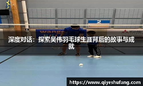 深度对话：探索吴伟羽毛球生涯背后的故事与成就