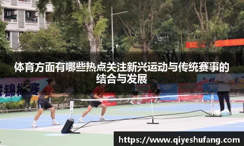 体育方面有哪些热点关注新兴运动与传统赛事的结合与发展