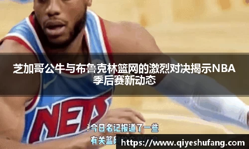 芝加哥公牛与布鲁克林篮网的激烈对决揭示NBA季后赛新动态
