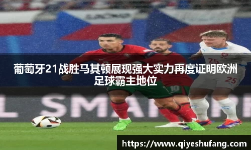 葡萄牙21战胜马其顿展现强大实力再度证明欧洲足球霸主地位